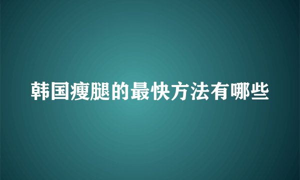韩国瘦腿的最快方法有哪些