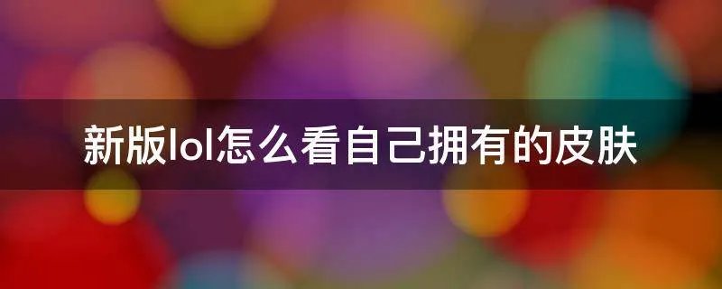 新版lol怎么看自己拥有的皮肤