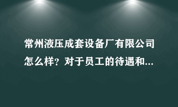 常州液压成套设备厂有限公司怎么样？对于员工的待遇和住宿条件之类的。。。