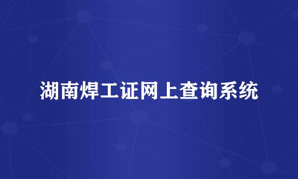 湖南焊工证网上查询系统