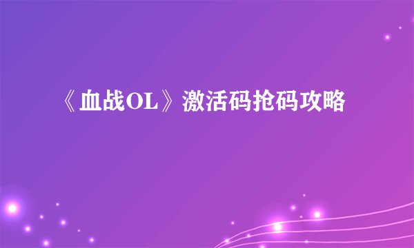 《血战OL》激活码抢码攻略