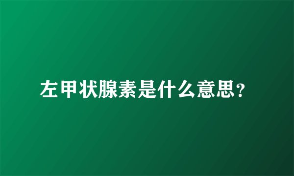 左甲状腺素是什么意思？