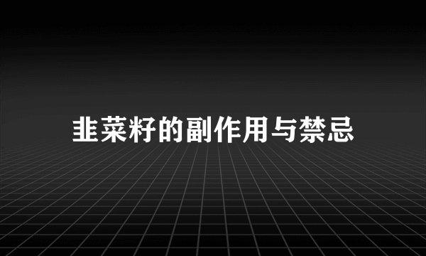韭菜籽的副作用与禁忌