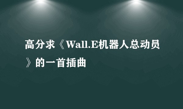 高分求《Wall.E机器人总动员》的一首插曲