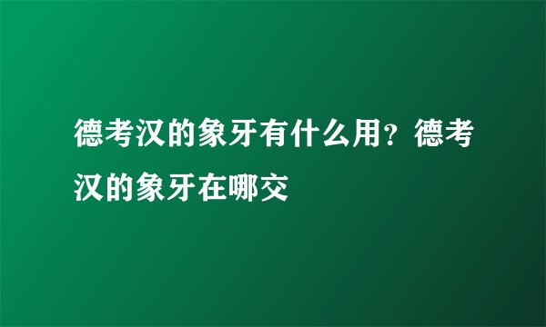 德考汉的象牙有什么用？德考汉的象牙在哪交
