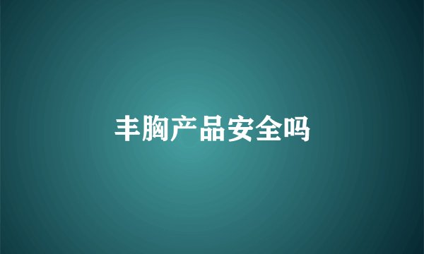 丰胸产品安全吗