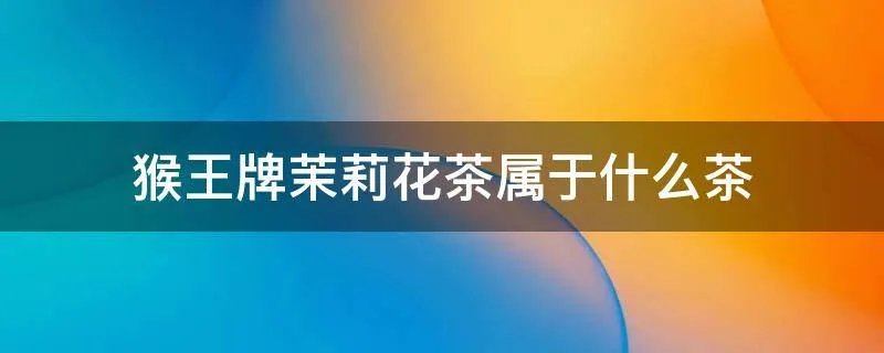 猴王牌茉莉花茶属于什么茶