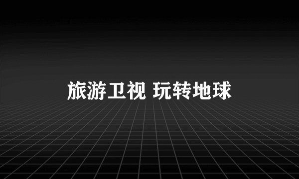 旅游卫视 玩转地球