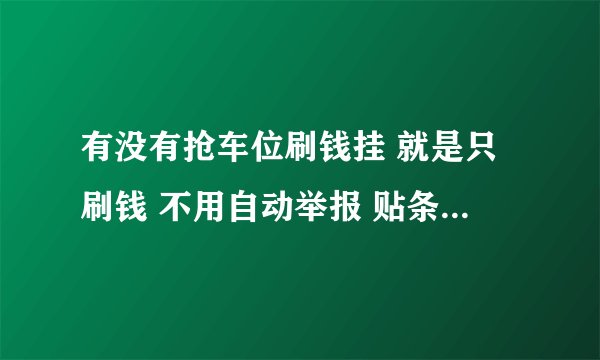 有没有抢车位刷钱挂 就是只刷钱 不用自动举报 贴条的那种 不要技巧