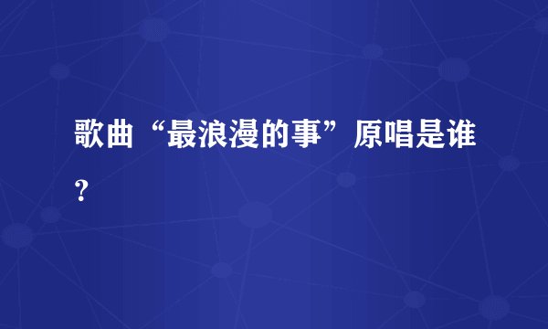 歌曲“最浪漫的事”原唱是谁？