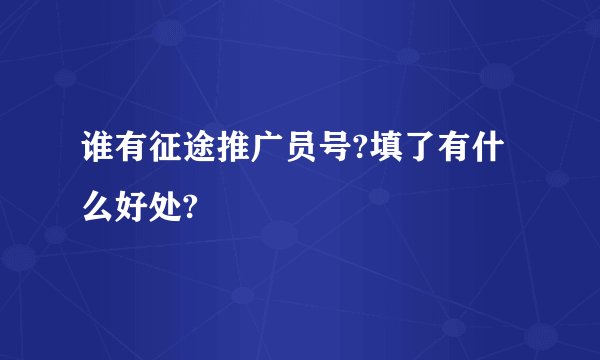 谁有征途推广员号?填了有什么好处?
