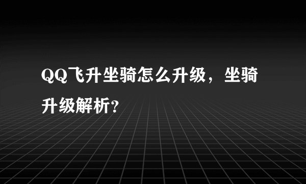 QQ飞升坐骑怎么升级，坐骑升级解析？