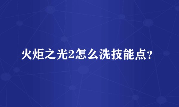 火炬之光2怎么洗技能点?