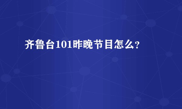 齐鲁台101昨晚节目怎么？
