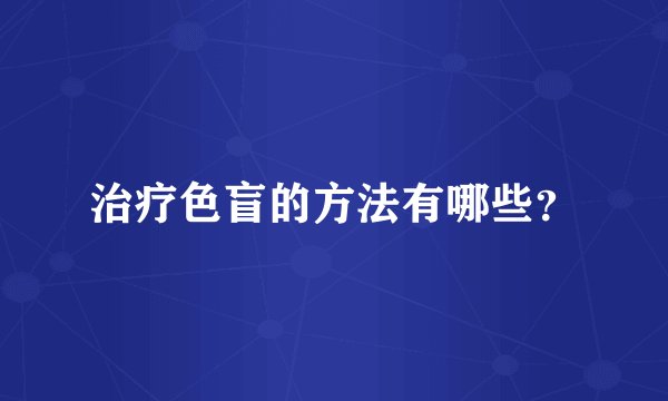 治疗色盲的方法有哪些？
