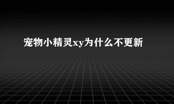 宠物小精灵xy为什么不更新