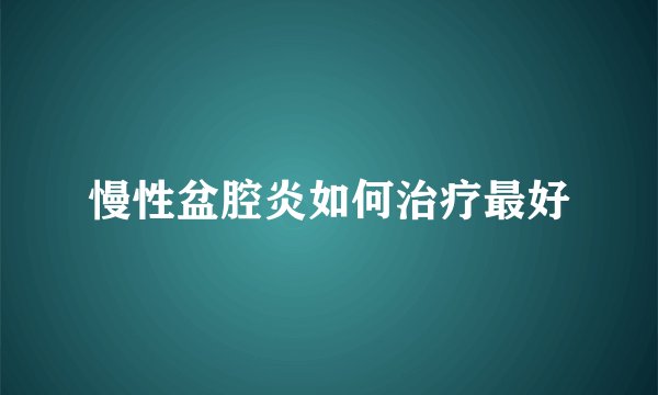 慢性盆腔炎如何治疗最好