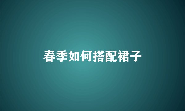 春季如何搭配裙子