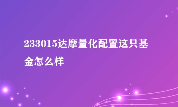 233015达摩量化配置这只基金怎么样
