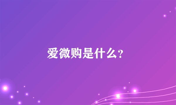 爱微购是什么？