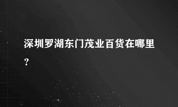 深圳罗湖东门茂业百货在哪里？