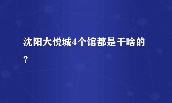 沈阳大悦城4个馆都是干啥的？