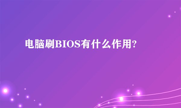 电脑刷BIOS有什么作用?