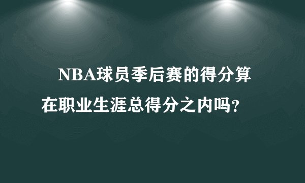 •NBA球员季后赛的得分算在职业生涯总得分之内吗？