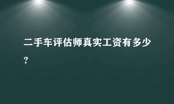 二手车评估师真实工资有多少？