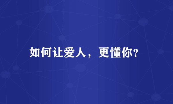 如何让爱人，更懂你？