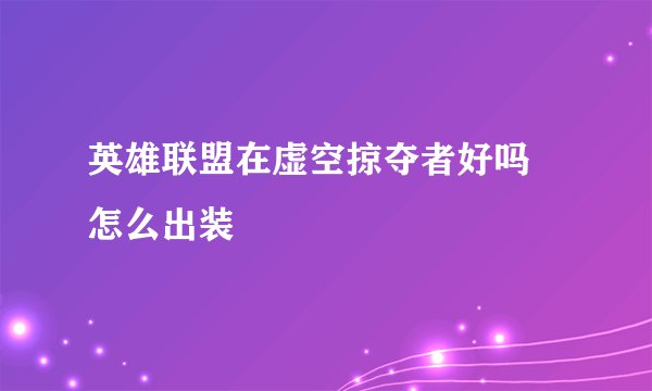 英雄联盟在虚空掠夺者好吗 怎么出装
