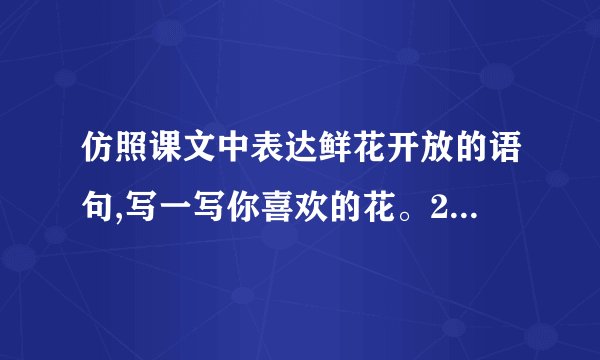 仿照课文中表达鲜花开放的语句,写一写你喜欢的花。200字？
