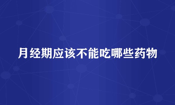 月经期应该不能吃哪些药物
