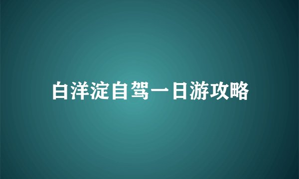 白洋淀自驾一日游攻略