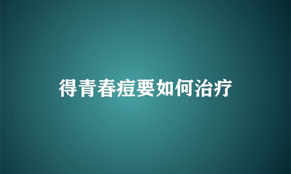得青春痘要如何治疗