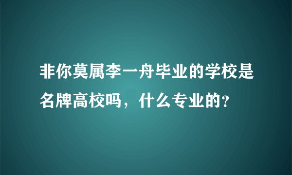 非你莫属李一舟毕业的学校是名牌高校吗，什么专业的？