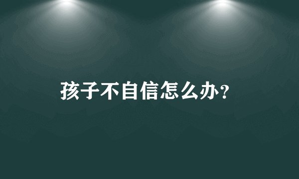 孩子不自信怎么办？