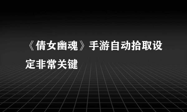 《倩女幽魂》手游自动拾取设定非常关键