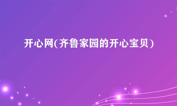 开心网(齐鲁家园的开心宝贝)