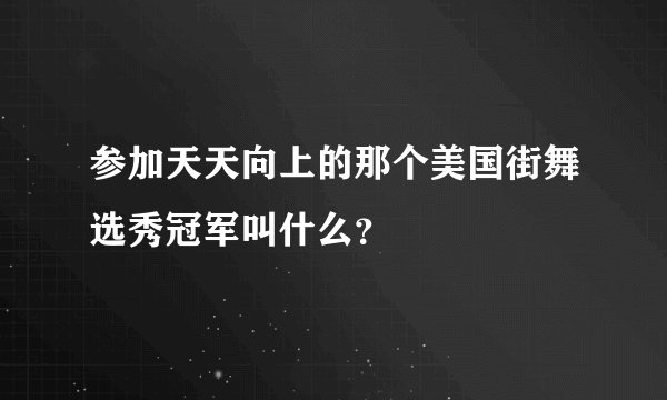 参加天天向上的那个美国街舞选秀冠军叫什么？