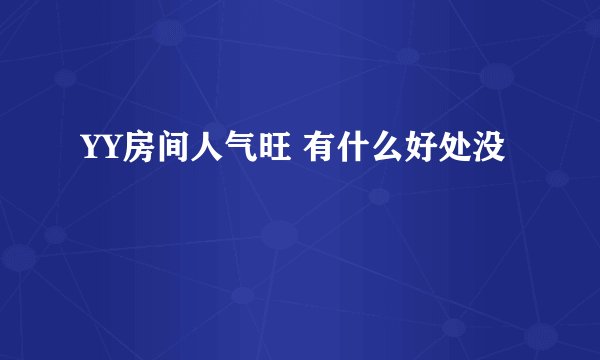 YY房间人气旺 有什么好处没