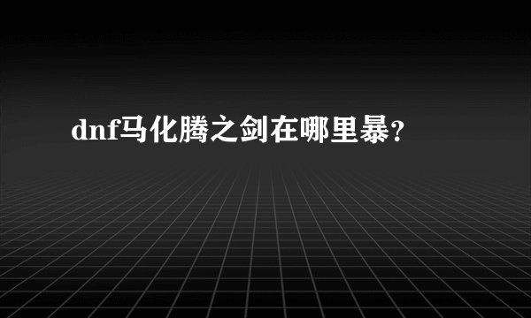 dnf马化腾之剑在哪里暴？