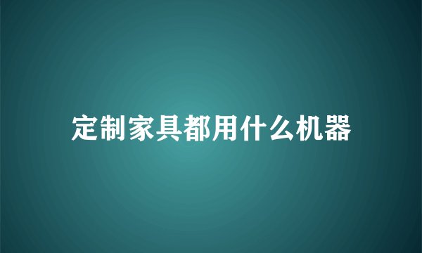 定制家具都用什么机器