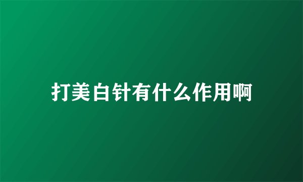打美白针有什么作用啊