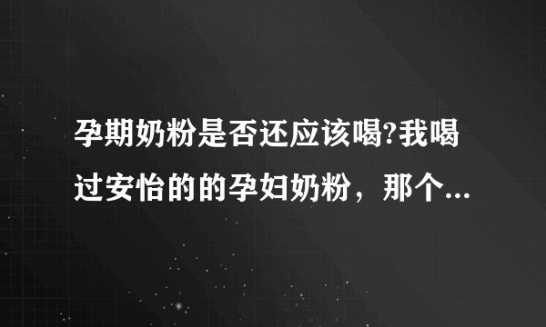 孕期奶粉是否还应该喝?我喝过安怡的的孕妇奶粉，那个味道比较合我胃口