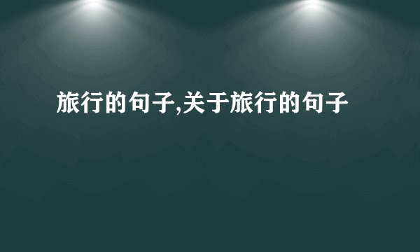 旅行的句子,关于旅行的句子