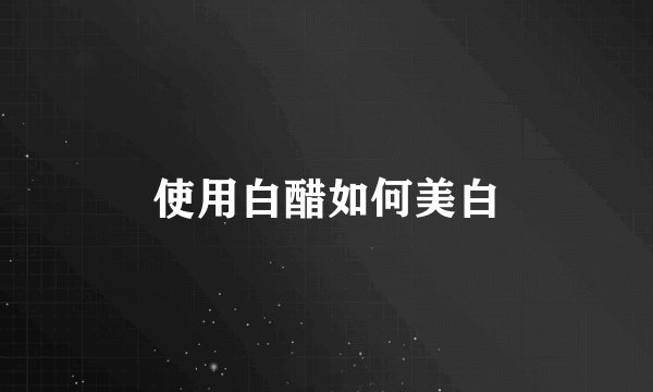 使用白醋如何美白