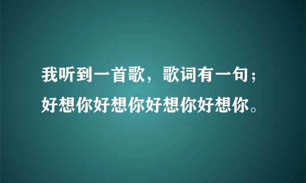 我听到一首歌,歌词有一句;好想你好想你好想你好想你。