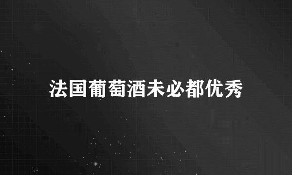 法国葡萄酒未必都优秀