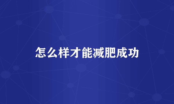 怎么样才能减肥成功